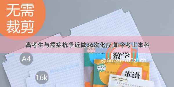 高考生与癌症抗争近做36次化疗 如今考上本科