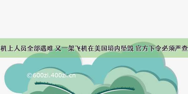 机上人员全部遇难 又一架飞机在美国境内坠毁 官方下令必须严查