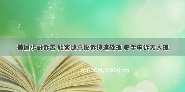 美团小哥诉苦 顾客随意投诉神速处理 骑手申诉无人理