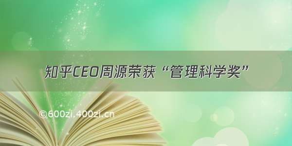 知乎CEO周源荣获“管理科学奖”