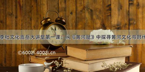 中国李杜文化嵩岳大讲堂第一课：从《黄河赋》中探寻黄河文化与时代精神