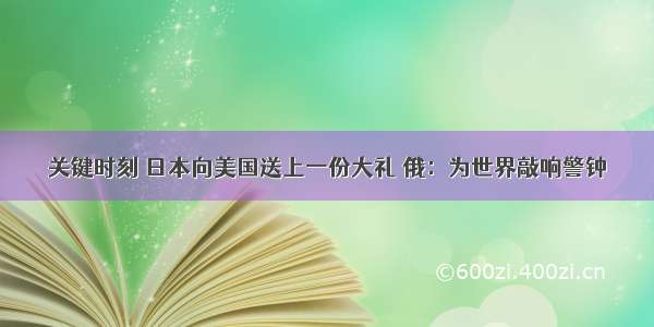 关键时刻 日本向美国送上一份大礼 俄：为世界敲响警钟