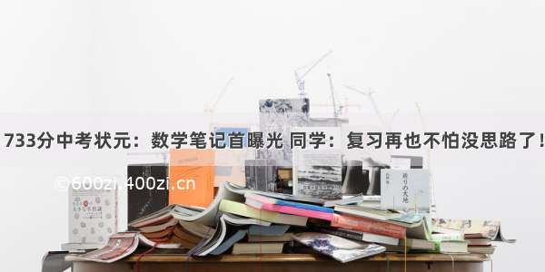 733分中考状元：数学笔记首曝光 同学：复习再也不怕没思路了！