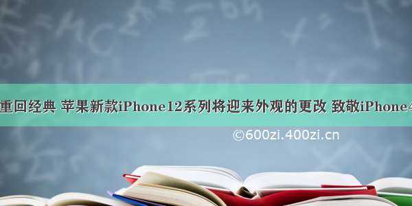 重回经典 苹果新款iPhone12系列将迎来外观的更改 致敬iPhone4