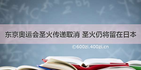 东京奥运会圣火传递取消 圣火仍将留在日本