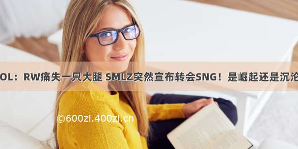 LOL：RW痛失一只大腿 SMLZ突然宣布转会SNG！是崛起还是沉沦？