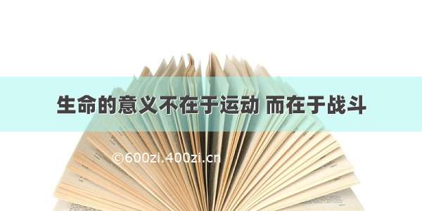 生命的意义不在于运动 而在于战斗