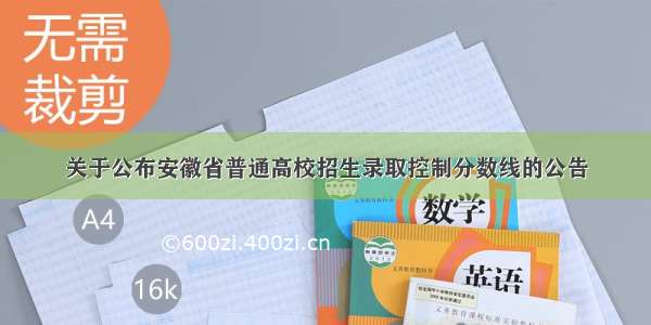 关于公布安徽省普通高校招生录取控制分数线的公告