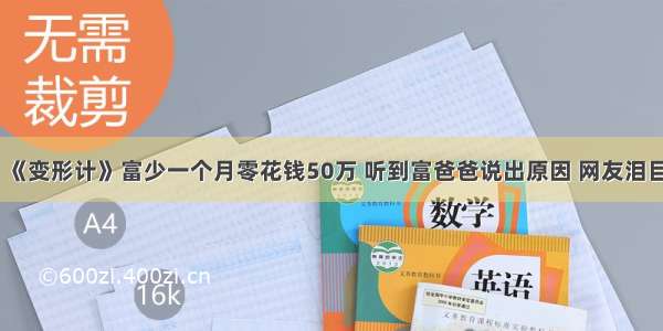 《变形计》富少一个月零花钱50万 听到富爸爸说出原因 网友泪目