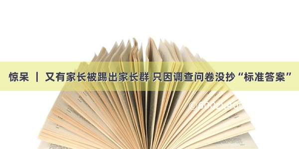 惊呆 ｜ 又有家长被踢出家长群 只因调查问卷没抄“标准答案”