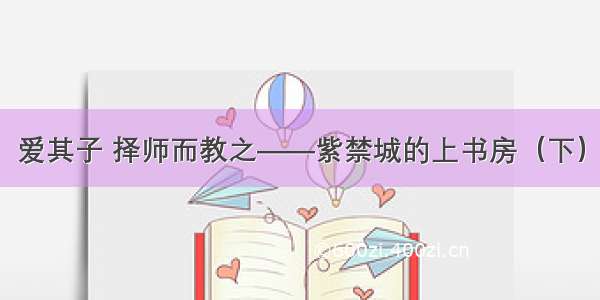 爱其子 择师而教之——紫禁城的上书房（下）