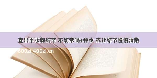 查出甲状腺结节 不妨常喝4种水 或让结节慢慢消散