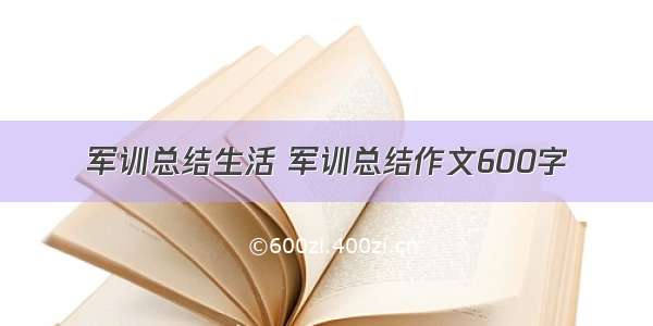 军训总结生活 军训总结作文600字