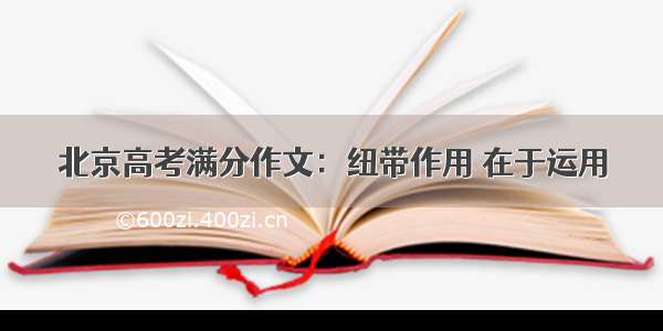 北京高考满分作文：纽带作用 在于运用