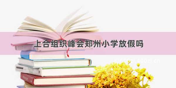 上合组织峰会郑州小学放假吗