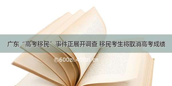 广东“高考移民”事件正展开调查 移民考生将取消高考成绩