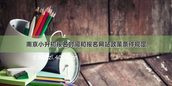 南京小升初报名时间和报名网站政策条件规定