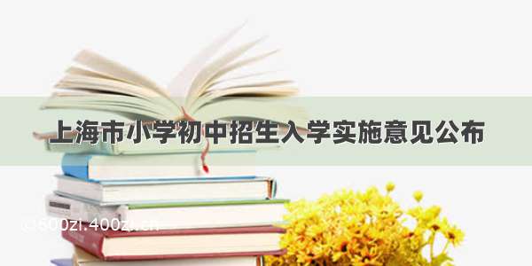 上海市小学初中招生入学实施意见公布