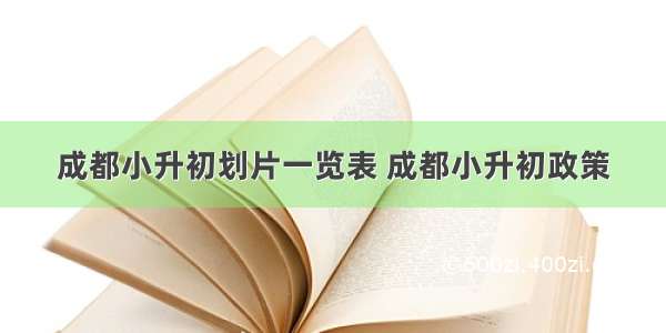 成都小升初划片一览表 成都小升初政策