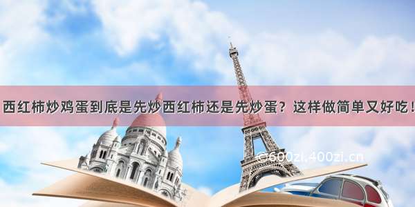 西红柿炒鸡蛋到底是先炒西红柿还是先炒蛋？这样做简单又好吃！