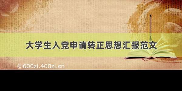 大学生入党申请转正思想汇报范文