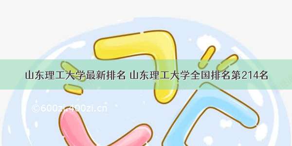 山东理工大学最新排名 山东理工大学全国排名第214名