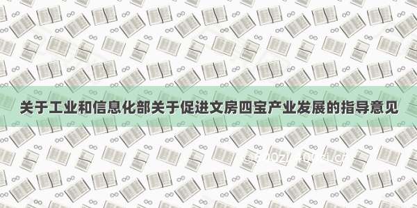 关于工业和信息化部关于促进文房四宝产业发展的指导意见