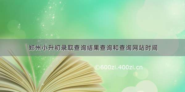 郑州小升初录取查询结果查询和查询网站时间