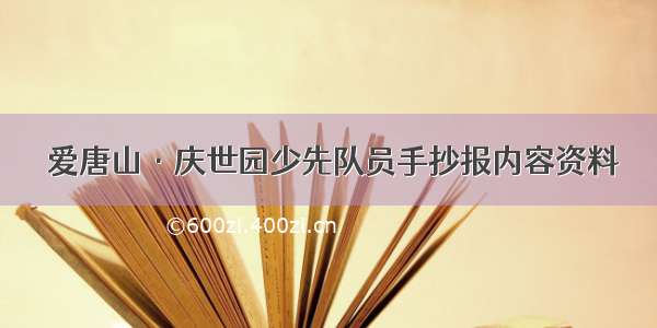  爱唐山·庆世园少先队员手抄报内容资料