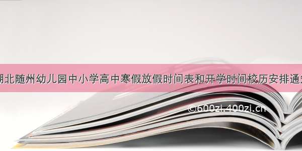 湖北随州幼儿园中小学高中寒假放假时间表和开学时间校历安排通知