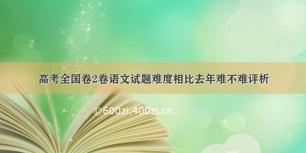 高考全国卷2卷语文试题难度相比去年难不难评析