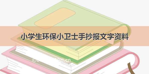 小学生环保小卫士手抄报文字资料