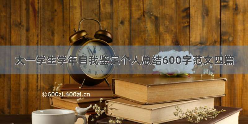 大一学生学年自我鉴定个人总结600字范文四篇