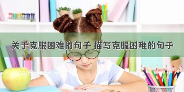 关于克服困难的句子 描写克服困难的句子