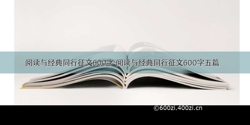 阅读与经典同行征文600字 阅读与经典同行征文600字五篇