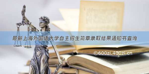 最新上海外国语大学自主招生简章录取结果通知书查询