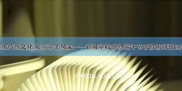 传承传统文化 展示学生风采——新城学校举办端午节手抄报评比活动