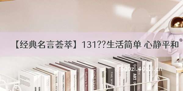 【经典名言荟萃】131??生活简单 心静平和