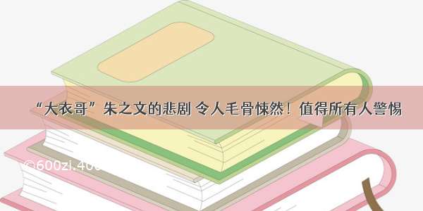 “大衣哥”朱之文的悲剧 令人毛骨悚然！值得所有人警惕