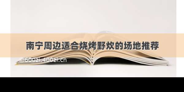 南宁周边适合烧烤野炊的场地推荐