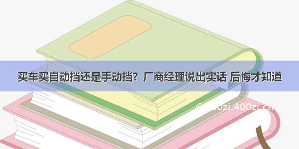 买车买自动挡还是手动挡？厂商经理说出实话 后悔才知道