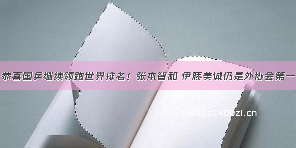 恭喜国乒继续领跑世界排名！张本智和 伊藤美诚仍是外协会第一