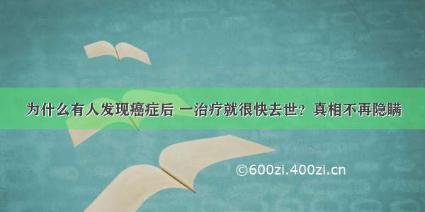 为什么有人发现癌症后 一治疗就很快去世？真相不再隐瞒