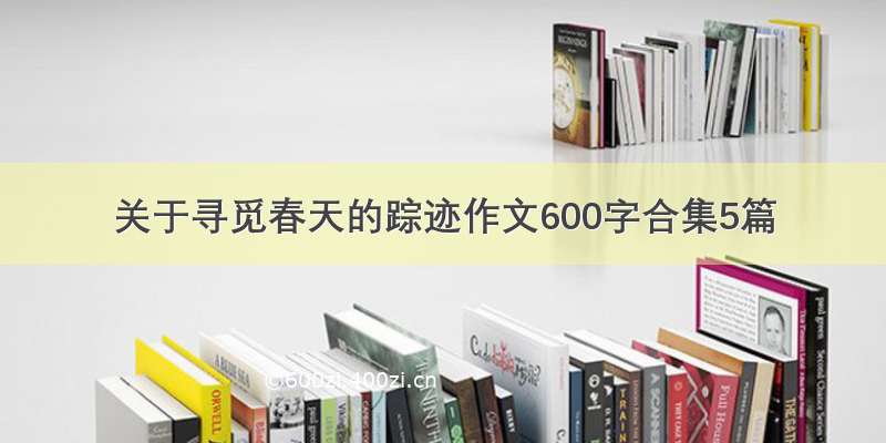 关于寻觅春天的踪迹作文600字合集5篇