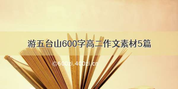 游五台山600字高二作文素材5篇