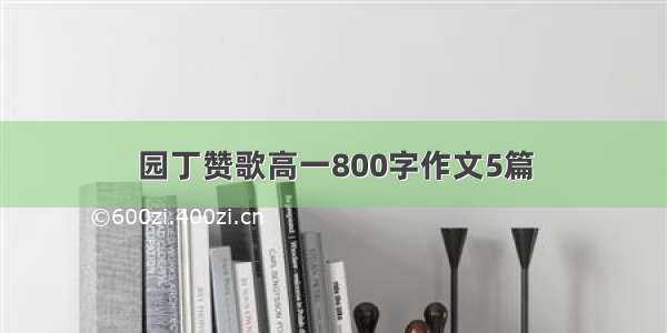 园丁赞歌高一800字作文5篇