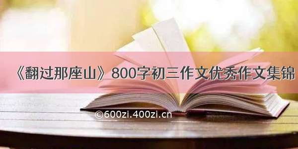 《翻过那座山》800字初三作文优秀作文集锦