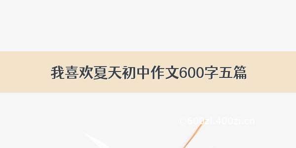 我喜欢夏天初中作文600字五篇