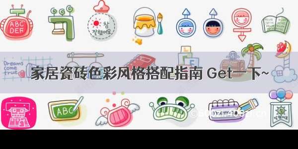 家居瓷砖色彩风格搭配指南 Get一下~