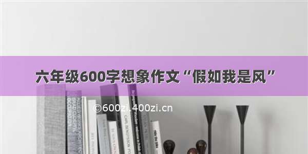 六年级600字想象作文“假如我是风”